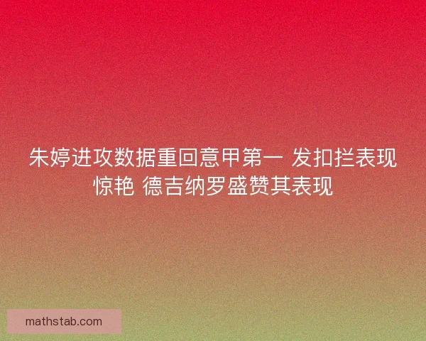 朱婷进攻数据重回意甲第一 发扣拦表现惊艳 德吉纳罗盛赞其表现