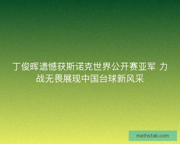 丁俊晖遗憾获斯诺克世界公开赛亚军 力战无畏展现中国台球新风采