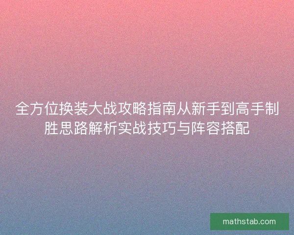 全方位换装大战攻略指南从新手到高手制胜思路解析实战技巧与阵容搭配