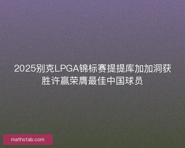 2025别克LPGA锦标赛提提库加加洞获胜许赢荣膺最佳中国球员