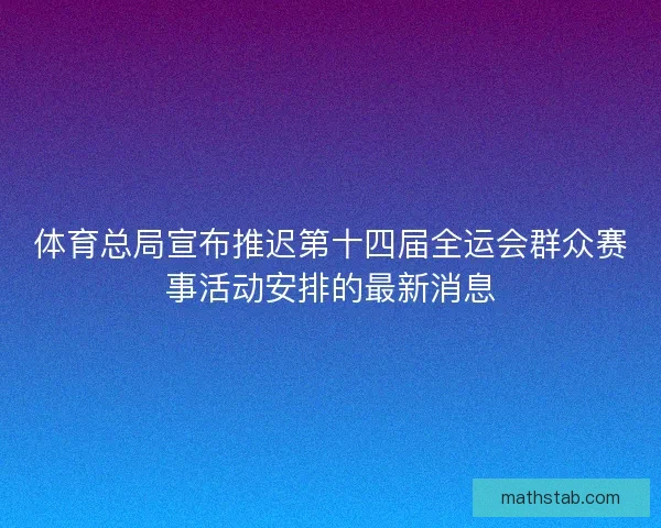 体育总局宣布推迟第十四届全运会群众赛事活动安排的最新消息