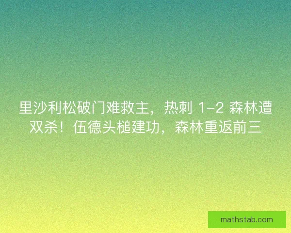 里沙利松破门难救主，热刺 1-2 森林遭双杀！伍德头槌建功，森林重返前三