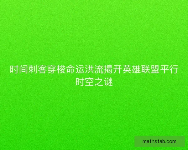 时间刺客穿梭命运洪流揭开英雄联盟平行时空之谜