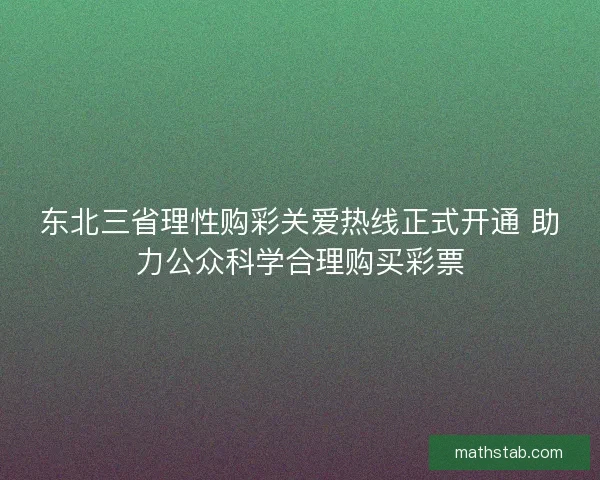 东北三省理性购彩关爱热线正式开通 助力公众科学合理购买彩票