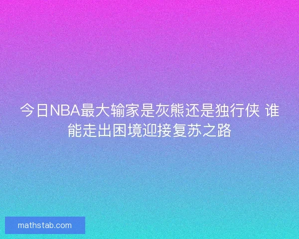 今日NBA最大输家是灰熊还是独行侠 谁能走出困境迎接复苏之路