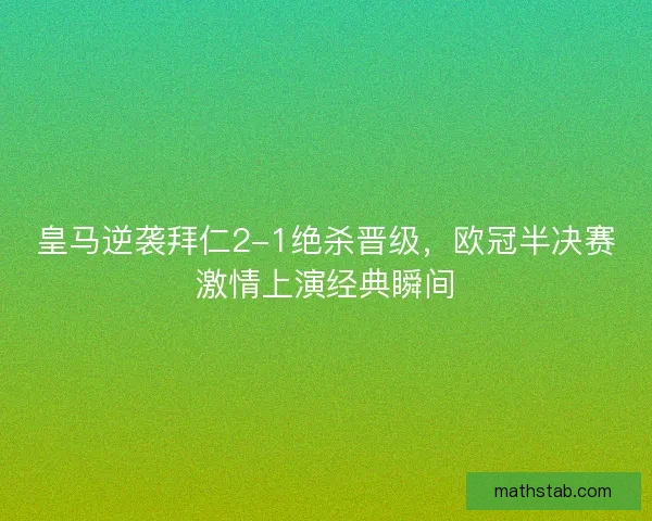 皇马逆袭拜仁2-1绝杀晋级，欧冠半决赛激情上演经典瞬间