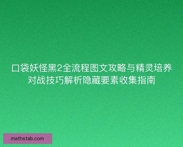 口袋妖怪黑2全流程图文攻略与精灵培养对战技巧解析隐藏要素收集指南