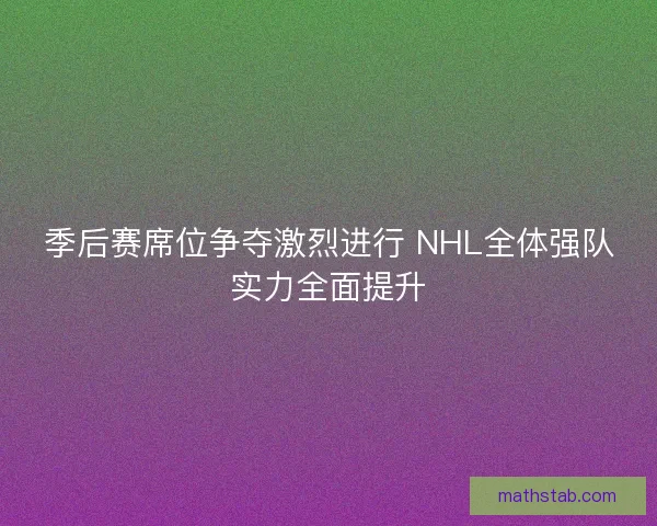 季后赛席位争夺激烈进行 NHL全体强队实力全面提升