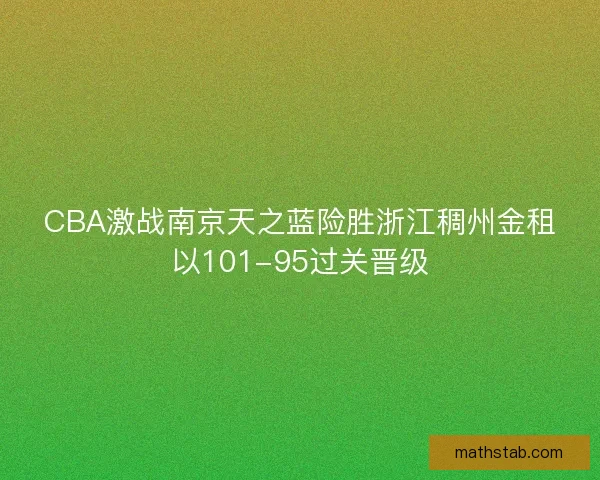 CBA激战南京天之蓝险胜浙江稠州金租以101-95过关晋级