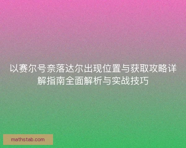 以赛尔号奈落达尔出现位置与获取攻略详解指南全面解析与实战技巧