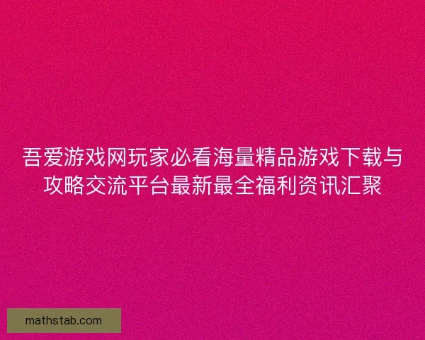 吾爱游戏网玩家必看海量精品游戏下载与攻略交流平台最新最全福利资讯汇聚