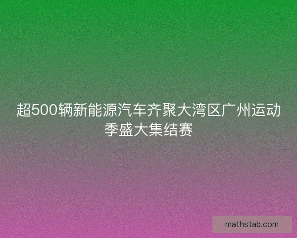 超500辆新能源汽车齐聚大湾区广州运动季盛大集结赛 超500辆新能源汽车齐聚大湾区广州运动季盛大集结赛