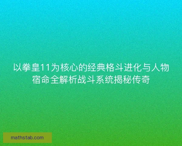 以拳皇11为核心的经典格斗进化与人物宿命全解析战斗系统揭秘传奇 以拳皇11为核心的经典格斗进化与人物宿命全解析战斗系统揭秘传奇