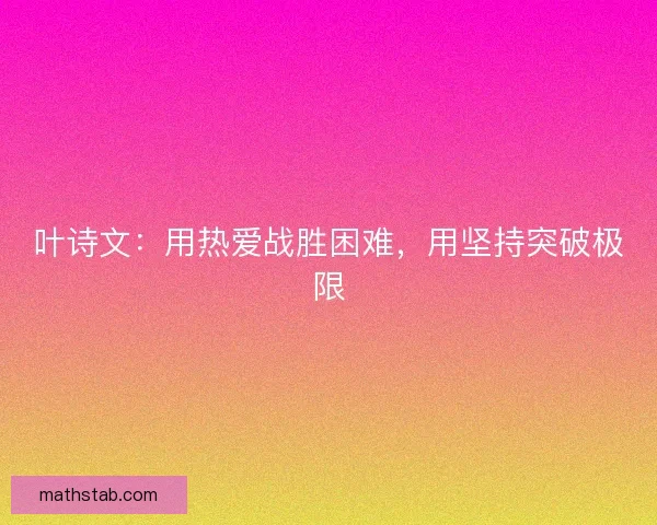 叶诗文:用热爱战胜困难,用坚持突破极限 叶诗文:用热爱战胜困难,用坚持突破极限