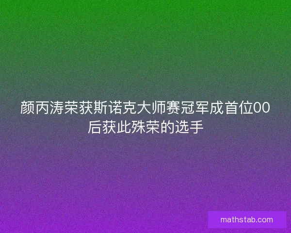 颜丙涛荣获斯诺克大师赛冠军成首位00后获此殊荣的选手