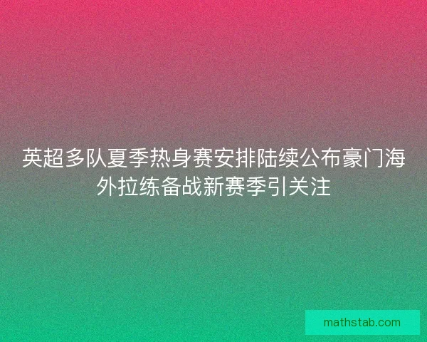英超多队夏季热身赛安排陆续公布豪门海外拉练备战新赛季引关注 英超多队夏季热身赛安排陆续公布豪门海外拉练备战新赛季引关注